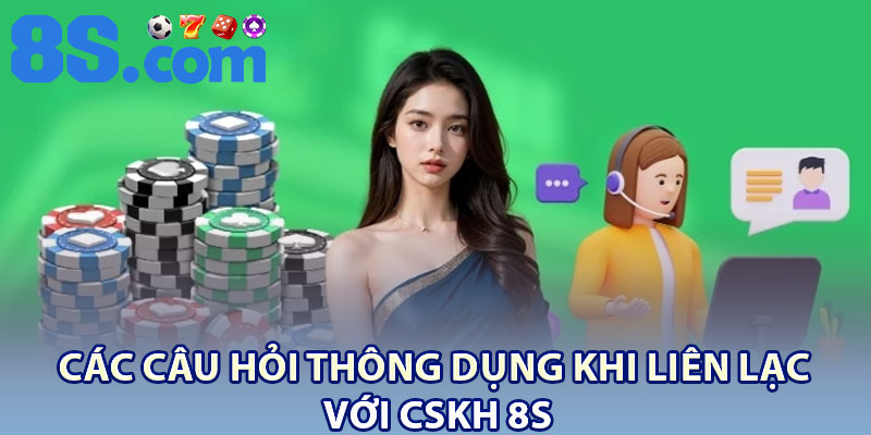 CSKH 8S – Dịch Vụ Chăm Sóc Khách Hàng 24/7 3 Các câu hỏi thông dụng khi liên lạc với CSKH 8S