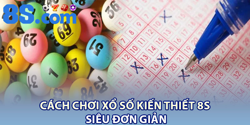 Xổ Số Kiến Thiết 8S – Khám Phá Cơ Hội May Mắn 4 Cách chơi xổ số kiến thiết 8S siêu đơn giản