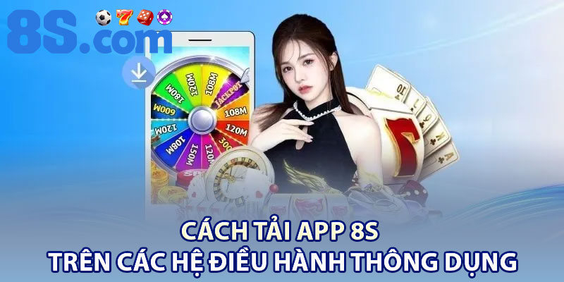 Tải App 8S – Hướng Dẫn Cài Đặt Chi Tiết Cho Newbie 2 Cách tải app 8S trên các hệ điều hành thông dụng