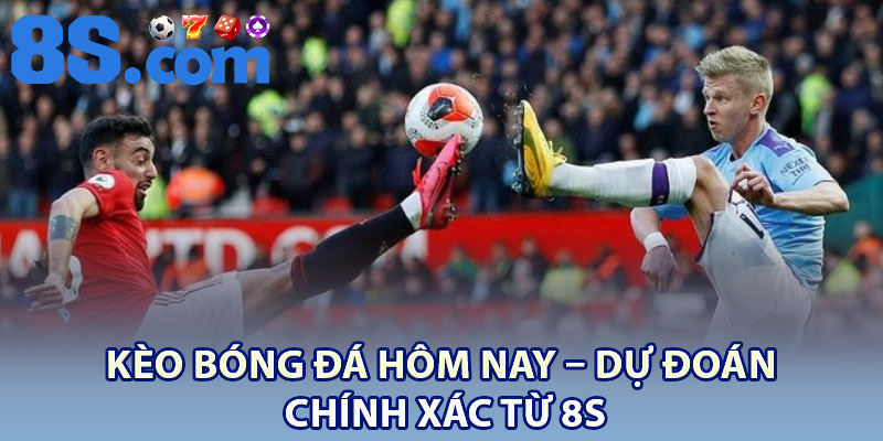 Kèo Bóng Đá Hôm Nay – Dự Đoán Chính Xác Từ 8S 1 Keo Bong Da Hom Nay – Du Doan Chinh Xac Tu 8S