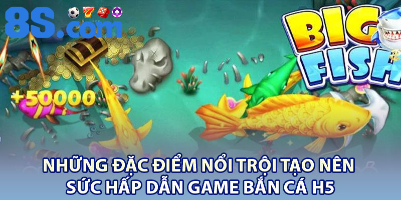 Bắn Cá H5 – Game Đại Dương Đổi Thưởng Cuốn Hút 2 Những đặc điểm nổi trội tạo nên sức hấp dẫn game bắn cá H5