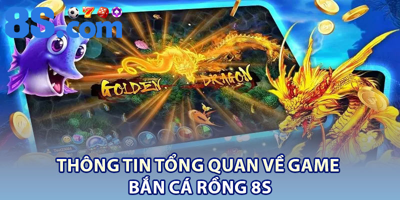 Bắn cá Rồng 8S: Siêu phẩm đổi thưởng đẳng cấp hàng đầu 2 Thông tin tổng quan về game Bắn cá Rồng 8S