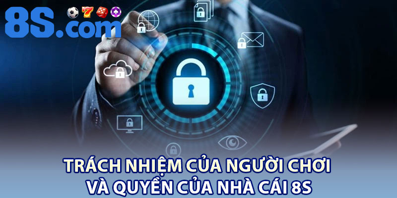 Chính Sách Bảo Mật 8S – Bảo Vệ Thông Tin Người Dùng 3 Trách nhiệm của người chơi và quyền của nhà cái 8S