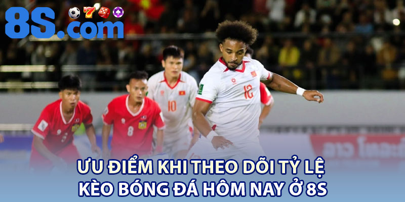 Kèo Bóng Đá Hôm Nay – Dự Đoán Chính Xác Từ 8S 3 Ưu điểm khi theo dõi tỷ lệ kèo bóng đá hôm nay ở 8S