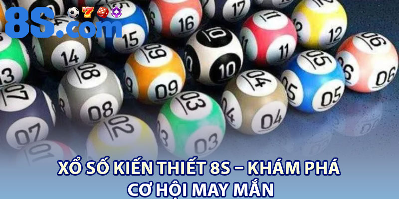 Xổ Số Kiến Thiết 8S – Khám Phá Cơ Hội May Mắn 1 Xo So Kien Thiet 8S – Kham Pha Co Hoi May Man
