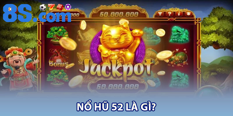 Nổ Hũ 52 8S – Cơ Hội Trúng Jackpot Khủng 2 Nổ Hũ 52 là gì?