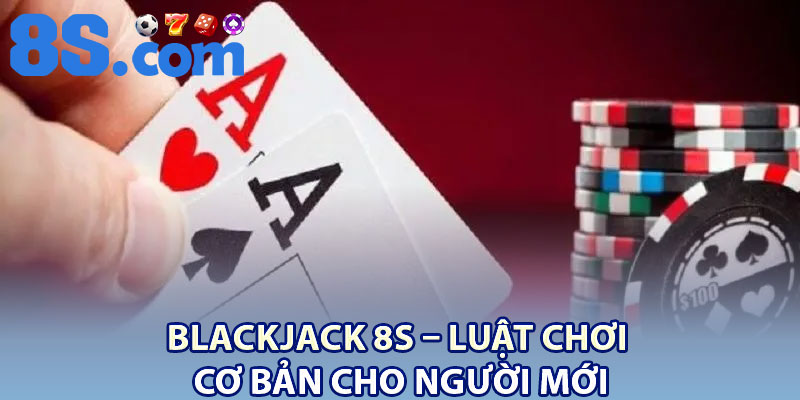 Blackjack 8S – Luật Chơi Cơ Bản Cho Người Mới 1 Blackjack 8S – Luat Choi Co Ban Cho Nguoi Moi