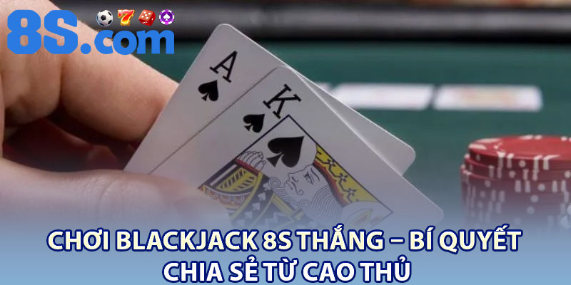 Blackjack 8S – Luật Chơi Cơ Bản Cho Người Mới 4 Chơi Blackjack 8S thắng – bí quyết chia sẻ từ cao thủ