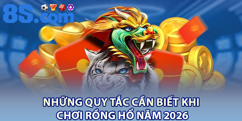 Rồng Hổ 8S – Mẹo Chơi Hiệu Quả Cho Người Mới 3 Những quy tắc cần biết khi chơi rồng hổ năm 2026
