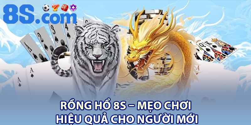 Rồng Hổ 8S – Mẹo Chơi Hiệu Quả Cho Người Mới 1 Rong Ho 8S – Meo Choi Hieu Qua Cho Nguoi Moi