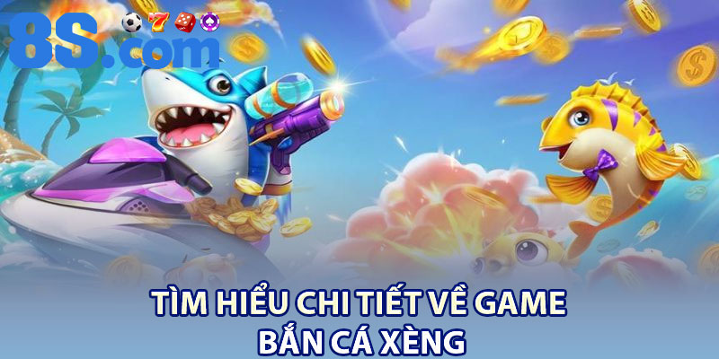 Bắn Cá Xèng 8S – Trò Chơi 2026 Với Chiến Thuật Hấp Dẫn 2 Tìm hiểu chi tiết về game bắn cá xèng