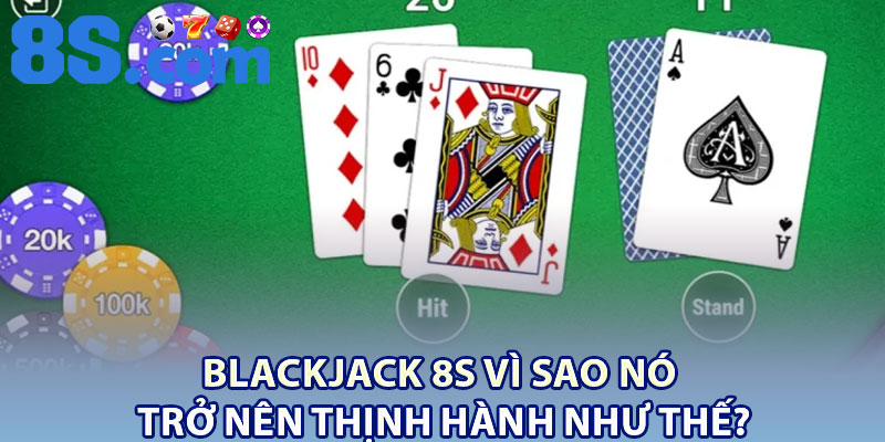 Blackjack 8S – Luật Chơi Cơ Bản Cho Người Mới 2 Blackjack 8S vì sao nó trở nên thịnh hành như thế?